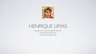 HENRIQUE LIMAS 
google.com/+HenriqueRamosLimas 
github/HenriqueLimas 
henriquelimas.github.io 
 