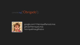 console.log(‘Obrigado’); 
google.com/+HenriqueRamosLimas 
github/HenriqueLimas 
henriquelimas.github.io 
