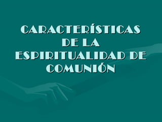 CARACTERÍSTICAS
DE L A
ESPIRITUALIDAD DE
COMUNIÓN

 