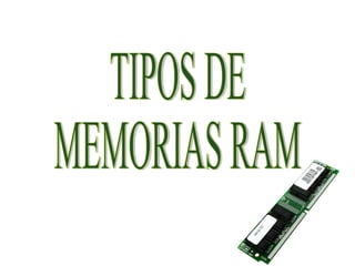 TIPOS DE  MEMORIAS RAM 