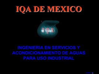 IQA DE MEXICO



  INGENIERIA EN SERVICIOS Y
ACONDICIONAMIENTO DE AGUAS
    PARA USO INDUSTRIAL


                              INDICE 
 