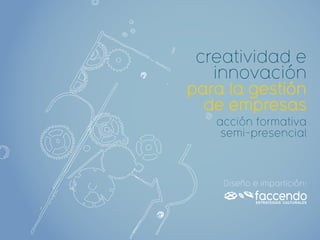 creatividad e
   innovación
para la gestión
  de empresas
   acción formativa
    semi-presencial



    Diseño e impartición:
 