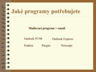 Jaké programy potřebujete Mailovací program = email Outlook 97/98 Eudora Outlook Express Paegas Netscape 