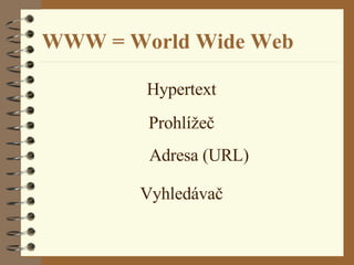 WWW = World Wide Web Hypertext Prohlížeč Vyhledávač Adresa (URL) 