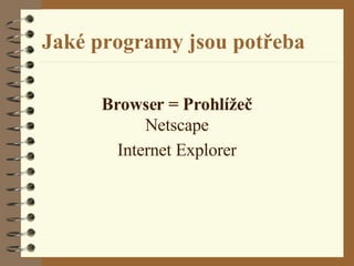 Jaké programy jsou potřeba Browser = Prohlížeč Netscape Internet Explorer 