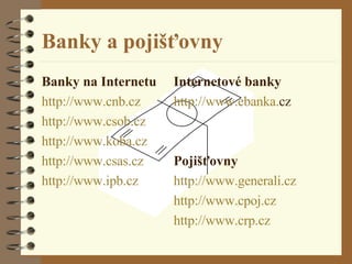 Banky a pojišťovny Banky na Internetu http :// www . cnb . cz http :// www . csob . cz http :// www . koba . cz http :// www . csas . cz http :// www . ipb . cz Internetové banky http :// www . ebanka . cz   Pojišťovny http :// www . generali . cz http :// www . cpoj . cz http :// www . crp . cz 