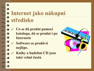 Internet jako nákupní středisko Co se dá prodat pomocí katalogu, dá se prodat i po Internetu Software se prodává nejlépe. Knihy a hudební CD jsou také velmi častá. 