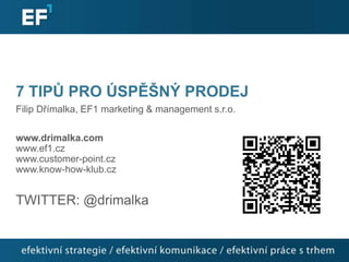 7 TIPŮ PRO ÚSPĚŠNÝ PRODEJ
Filip Dřímalka, EF1 marketing & management s.r.o.

www.drimalka.com
www.ef1.cz
www.customer-point.cz
www.know-how-klub.cz


TWITTER: @drimalka
 