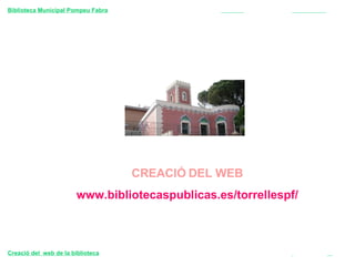CREACIÓ   DEL WEB www.bibliotecaspublicas.es/torrellespf/ Biblioteca Municipal Pompeu Fabra     Creació del  web de la biblioteca     