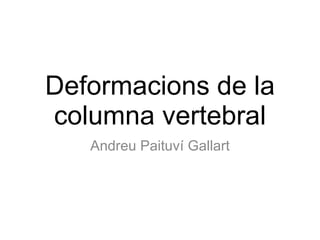 Deformacions de la columna vertebral Andreu Paituví Gallart www.escoliosi.tk 
