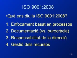 ISO 9001:2008 Què ens diu la ISO 9001:2008? Enfocament basat en processos Documentació (vs. burocràcia) Responsabilitat de la direcció Gestió dels recursos 
