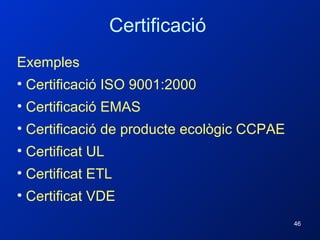 Exemples Certificació ISO 9001:2000 Certificació EMAS Certificació de producte ecològic CCPAE Certificat UL Certificat ETL Certificat VDE Certificació 