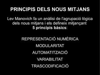 PRINCIPIS DELS NOUS MITJANS Lev Manovich fa un anàlisi de l'agrupació lògica dels nous mitjans i els defineix mitjançant  5 principis bàsics : REPRESENTACIÓ NUMÈRICA 