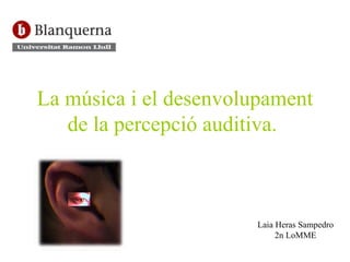 La música i el desenvolupament de la percepció auditiva.   Laia Heras Sampedro 2n LoMME 