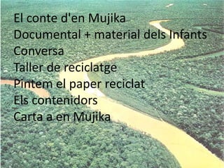 El conte d'en MujikaDocumental + material dels InfantsConversaTaller de reciclatgePintem el paper reciclatEls contenidorsCarta a en Mujika