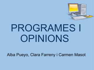 PROGRAMES I OPINIONS  Alba Pueyo, Clara Farreny i Carmen Masot 