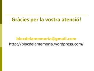 Gràcies per la vostra atenció! [email_address] http://blocdelamemoria.wordpress.com/ 