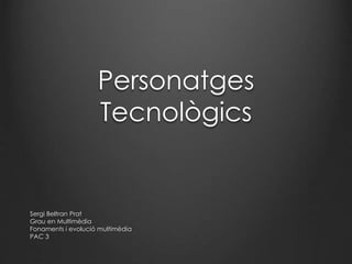 Personatges
Tecnològics
Sergi Beltran Prat
Grau en Multimèdia
Fonaments i evolució multimèdia
PAC 3
 