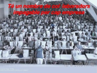 Té un nombre de col·laboradors impagable per cap empresa 