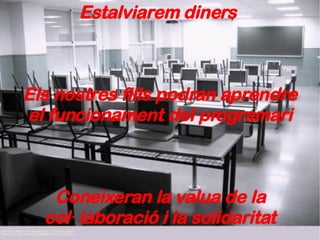 Estalviarem diners  Els nostres fills podran aprendre el funcionament del programari Coneixeran la valua de la col·laboració i la solidaritat 