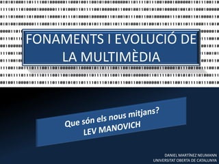 FONAMENTS I EVOLUCIÓ DE
    LA MULTIMÈDIA




                      DANIEL MARTÍNEZ NEUMANN
                 UNIVERSITAT OBERTA DE CATALUNYA
 