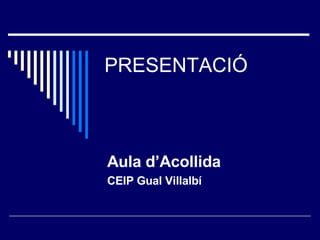 PRESENTACIÓ Aula d’Acollida   CEIP Gual Villalbí 