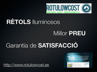 RÈTOLS lluminosos
                            Millor PREU

 Garantia de SATISFACCIÓ


http://www.rotulowcost.es
 
