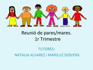 Reunió de pares/mares.
        1r Trimestre
            TUTORES:
NATALIA ALVAREZ i MARILUZ SERVERA
 