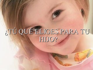 ¿TÚ QUÉ ELIGES PARA TU HIJO? 