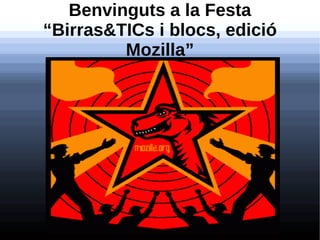 Benvinguts a la Festa
“Birras&TICs i blocs, edició
         Mozilla”
 
