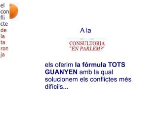 A la els oferim  la fórmula   TOTS GUANYEN  amb la qual solucionem els conflictes més difícils... 