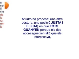 N'Urko ha proposat una altra postura, una posició  JUSTA I EFICAÇ  en què  TOTS GUANYEN  perquè els dos aconsegueixen allò que els interessava. 