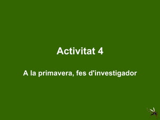 Activitat 4 A la primavera, fes d'investigador 