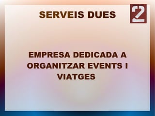 SERVEIS DUES



EMPRESA DEDICADA A
ORGANITZAR EVENTS I
     VIATGES
 