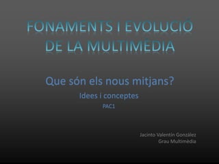 Que són els nous mitjans?
      Idees i conceptes
            PAC1



                          Jacinto Valentín González
                                   Grau Multimèdia
 
