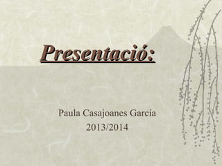 Presentació:
Paula Casajoanes Garcia
2013/2014

 