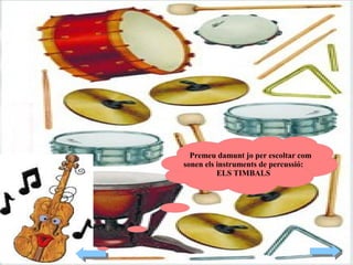 Premeu damunt jo per escoltar com
sonen els instruments de percussió:
ELS TIMBALS

 
