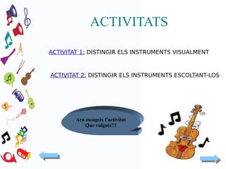 ACTIVITATS
ACTIVITAT 1: DISTINGIR ELS INSTRUMENTS VISUALMENT

ACTIVITAT 2: DISTINGIR ELS INSTRUMENTS ESCOLTANT-LOS

Ara escogeix l'activitat
Que vulguis!!!

 