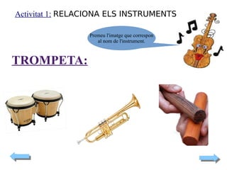 Activitat 1: RELACIONA ELS INSTRUMENTS
Premeu l'imatge que correspon
al nom de l'instrument.

TROMPETA:

 