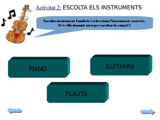 Activitat 2: ESCOLTA ELS INSTRUMENTS

GUITARRA

PIANO

FLAUTA

 