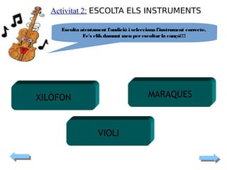 Activitat 2: ESCOLTA ELS INSTRUMENTS

MARAQUES

XILÒFON

VIOLI

 
