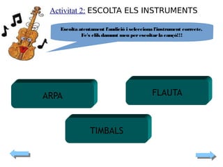 Activitat 2: ESCOLTA ELS INSTRUMENTS

FLAUTA

ARPA

TIMBALS

 
