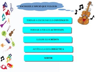 ESCOGEIX L'OPCIÓ QUE VULGUIS

TORNAR A ESCOLTAR ELS CONTINGUTS
TORNAR A ESCOLTAR ELS CONTINGUTS

TORNAR A FER LES ACTIVITATS
TORNAR A FER LES ACTIVITATS

LLEGIR ELS CRÈDITS
LLEGIR ELS CRÈDITS

ACCÈS A LA GUIA DIDÀCTICA
ACCÈS A LA GUIA DIDÀCTICA

SORTIR
SORTIR

 