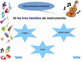 Llegiu antentament l'explicació!

Hi ha tres families de instruments:

PERCUSSIÓ

CORDA

VENT

 