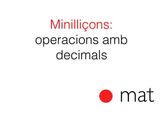 Minilliçons:
operacions amb
decimals

 