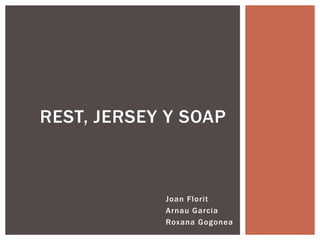 Joan Florit
Arnau Garcia
Roxana Gogonea
REST, JERSEY Y SOAP
 