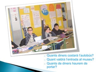o Quants diners costarà l’autobús?
o Quant valdrà l’entrada al museu?
o Quants de diners haurem de
portar?
 