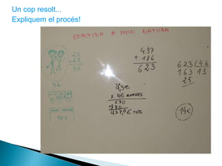 Un cop resolt...
Expliquem el procés!
 