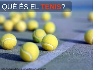 QUÈ ÉS EL TENIS?
http://industriadeltenis.com/category/formacion/
 