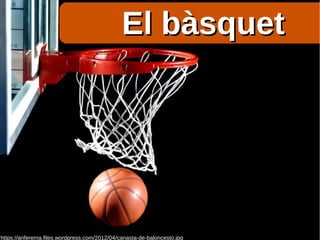 El bàsquetEl bàsquet
https://anferema.files.wordpress.com/2012/04/canasta-de-baloncesto.jpg
 